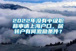 2022年没有中级职称申请上海户口，居转户有何激励条件？