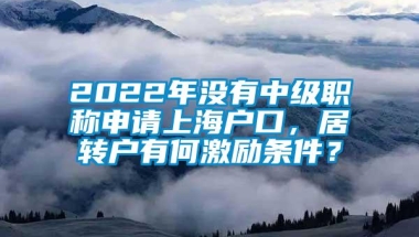 2022年没有中级职称申请上海户口，居转户有何激励条件？