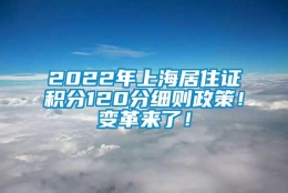 2022年上海居住证积分120分细则政策！变革来了！