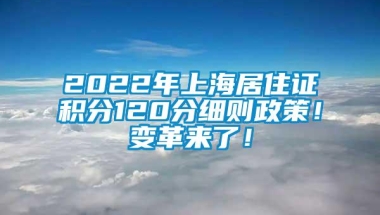 2022年上海居住证积分120分细则政策！变革来了！