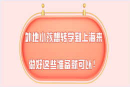 外地户口的小孩想转学到上海来,做好这些准备就可以!