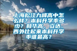 上海松江九峰高中怎么样？本科升学率多少？和华高、立达、西外比起来本科升学率谁最高？