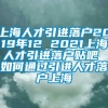 上海人才引进落户2019年12 2021上海人才引进落户贴吧 如何通过引进人才落户上海