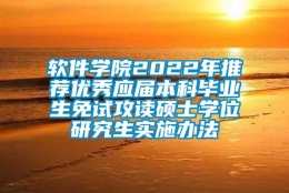 软件学院2022年推荐优秀应届本科毕业生免试攻读硕士学位研究生实施办法