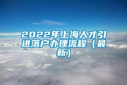 2022年上海人才引进落户办理流程（最新）