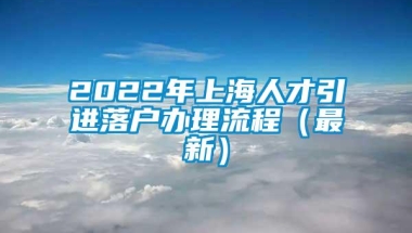 2022年上海人才引进落户办理流程（最新）