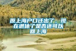 原上海户口迁出了，现在退休了是否还可以回上海