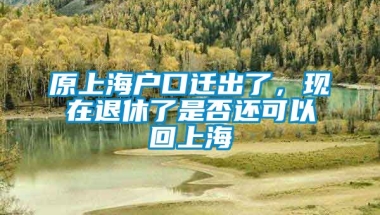 原上海户口迁出了，现在退休了是否还可以回上海