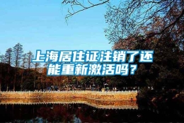 上海居住证注销了还能重新激活吗？