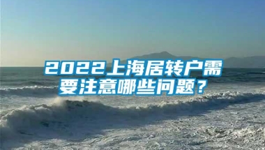 2022上海居转户需要注意哪些问题？