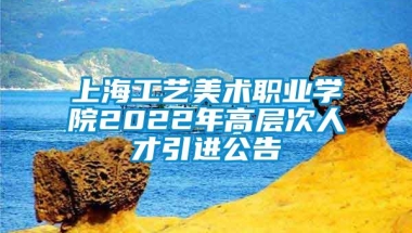 上海工艺美术职业学院2022年高层次人才引进公告