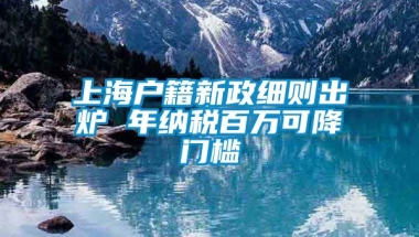 上海户籍新政细则出炉 年纳税百万可降门槛