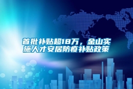 首批补贴超18万，金山实施人才安居防疫补贴政策