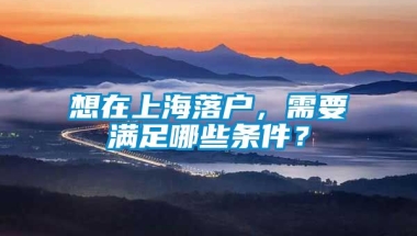 想在上海落户，需要满足哪些条件？