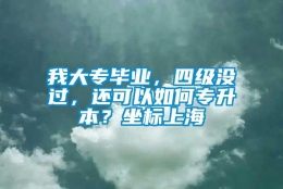 我大专毕业，四级没过，还可以如何专升本？坐标上海