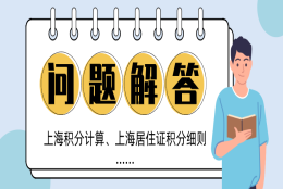 超全！关于上海积分计算政策以及上海居住证积分细则的8个热门问题解答！