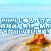 2021上海人才引进直接落户办理一站式服务窗口绿色通道！