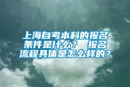 上海自考本科的报名条件是什么？ 报名流程具体是怎么样的？