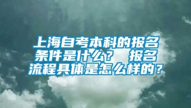 上海自考本科的报名条件是什么？ 报名流程具体是怎么样的？