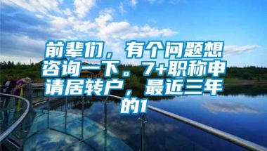 前辈们，有个问题想咨询一下。7+职称申请居转户，最近三年的1