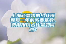 上海新要求的少儿医保每一年的缴费基数、费用报销占比是如何的？