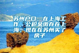 苏州户口，在上海工作，公积金缴存在上海，现在在苏州买了房子