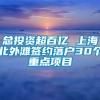 总投资超百亿 上海北外滩签约落户30个重点项目