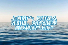 上海落户：同样是人才引进，为什么你不能顺利落户上海？