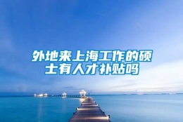 外地来上海工作的硕士有人才补贴吗