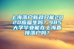 上海落户新政只能2020应届生吗？985大学毕业能在上海直接落户吗？