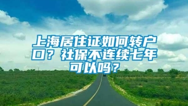 上海居住证如何转户口？社保不连续七年可以吗？