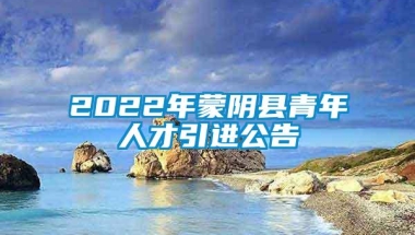 2022年蒙阴县青年人才引进公告