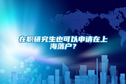 在职研究生也可以申请在上海落户？