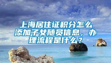 上海居住证积分怎么添加子女随员信息，办理流程是什么？