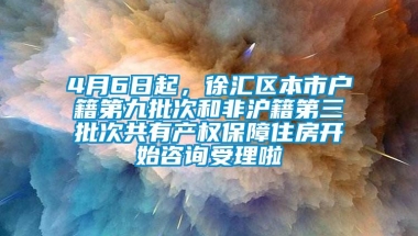 4月6日起，徐汇区本市户籍第九批次和非沪籍第三批次共有产权保障住房开始咨询受理啦