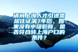 请问上海人才引进类居住证满7年后，如果没有中级职称，是否符合转上海户口的条件？