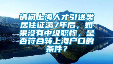 请问上海人才引进类居住证满7年后，如果没有中级职称，是否符合转上海户口的条件？