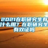 2021在职研究生有什么用？在职研究生有双证吗