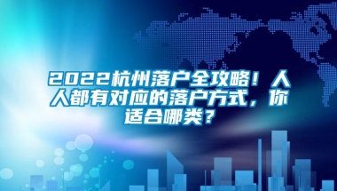 2022杭州落户全攻略！人人都有对应的落户方式，你适合哪类？