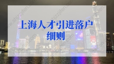 上海人才引进落户细则，上海人才引进落户政策2022最新调整