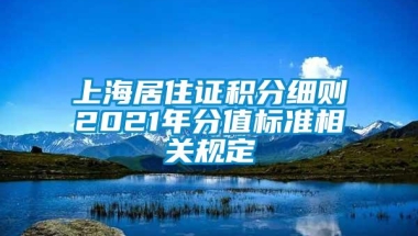 上海居住证积分细则2021年分值标准相关规定