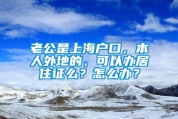 老公是上海户口，本人外地的，可以办居住证么？怎么办？