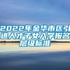 2022年金华市区引进人才子女入学报名层级标准