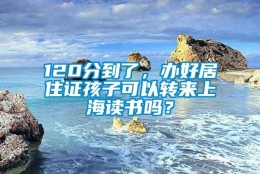 120分到了，办好居住证孩子可以转来上海读书吗？