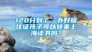 120分到了，办好居住证孩子可以转来上海读书吗？