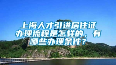 上海人才引进居住证办理流程是怎样的，有哪些办理条件？