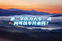 第二学历为大专，请问可以专升本吗？