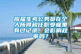 应届生考公务员在个人所得税任职受雇里有过记录，会影响政审吗？