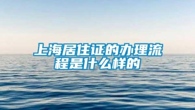 上海居住证的办理流程是什么样的