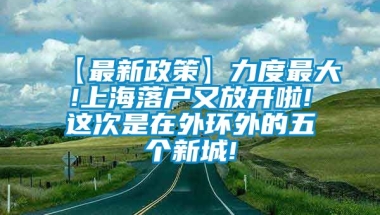 【最新政策】力度最大!上海落户又放开啦!这次是在外环外的五个新城!